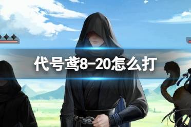 《代号鸢》8-20怎么打 主线8-20怎么通关