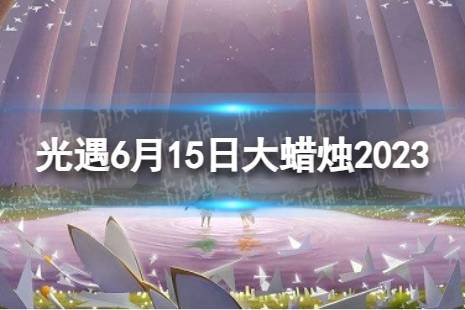 《光遇》6月15日大蜡烛在哪 6.15大蜡烛位置2023最新