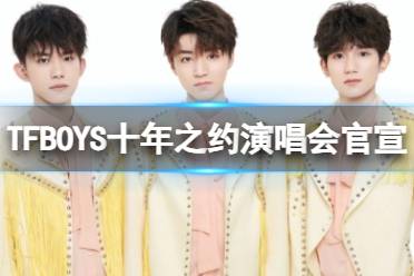 TFBOYS十年之约演唱会官宣 tfboys10周年演唱会官宣最新