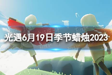 《光遇》6月19日季节蜡烛在哪 6.19季节蜡烛位置2023最新